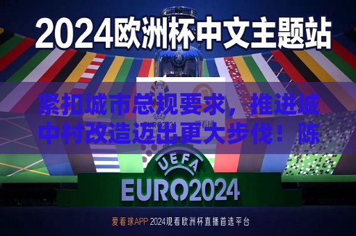 紧扣城市总规要求，推进城中村改造迈出更大步伐！陈吉宁龚正在城中村改造工作推进会上作部署
