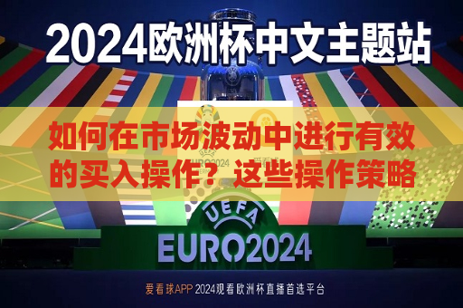 如何在市场波动中进行有效的买入操作？这些操作策略有何局限性？  第1张