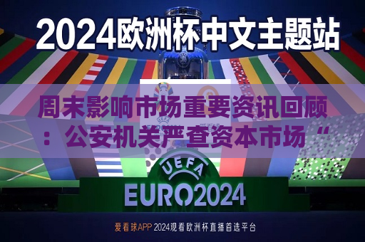 周末影响市场重要资讯回顾：公安机关严查资本市场“小作文” 上市23年茅台首次出手回购股份