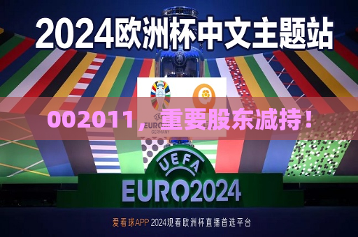 002011，重要股东减持！