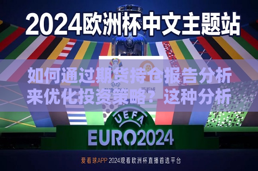 如何通过期货持仓报告分析来优化投资策略？这种分析 *** 有哪些实际应用？