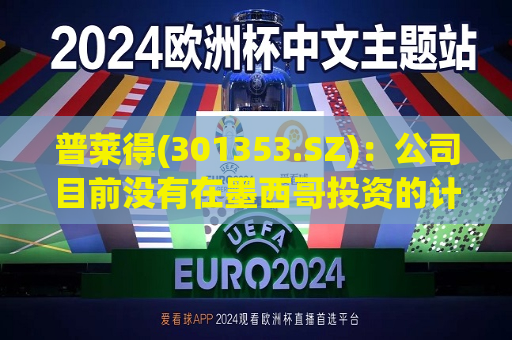 普莱得(301353.SZ)：公司目前没有在墨西哥投资的计划