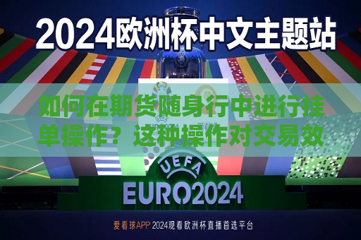 如何在期货随身行中进行挂单操作？这种操作对交易效率有何影响？