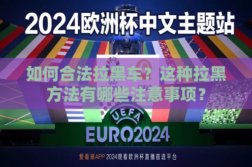 如何合法拉黑车？这种拉黑 *** 有哪些注意事项？  第1张