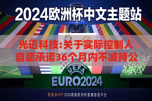光迅科技:关于实际控制人自愿承诺36个月内不减持公司股份的公告