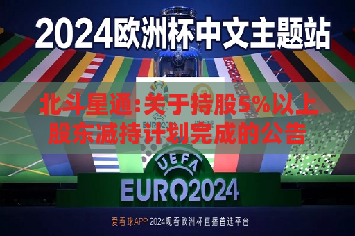 北斗星通:关于持股5%以上股东减持计划完成的公告