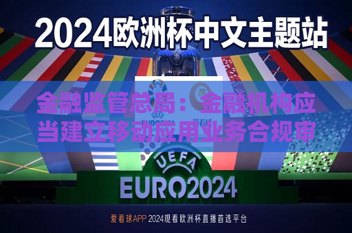 金融监管总局：金融机构应当建立移动应用业务合规审核机制