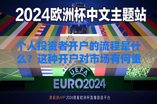 个人投资者开户的流程是什么？这种开户对市场有何重要性？  第1张
