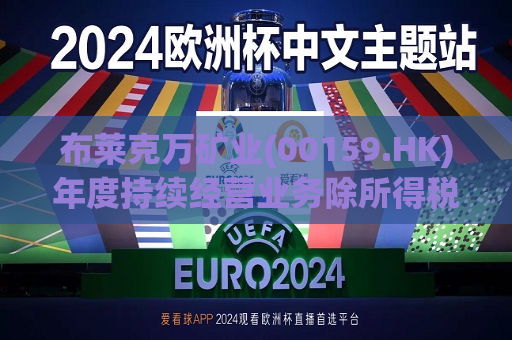布莱克万矿业(00159.HK)年度持续经营业务除所得税后亏损约1340万港元  第1张