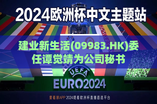 建业新生活(09983.HK)委任谭觉靖为公司秘书  第1张