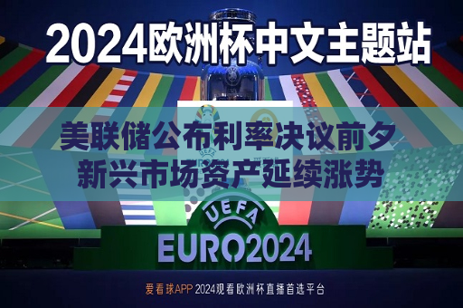 美联储公布利率决议前夕 新兴市场资产延续涨势  第1张