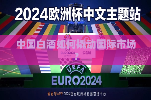中国白酒如何撬动国际市场？