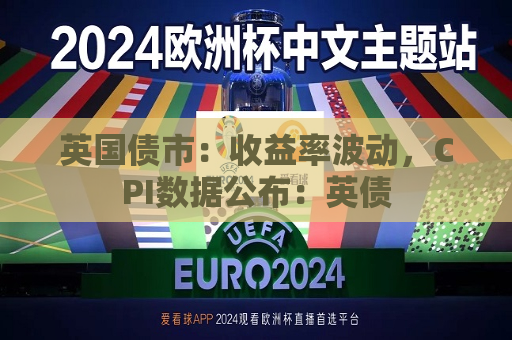 英国债市：收益率波动，CPI数据公布：英债  第1张