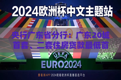 央行广东省分行：广东20城首套、二套住房贷款更低首付款比例统一为15%