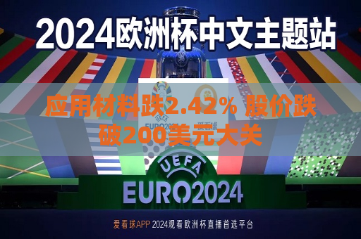 应用材料跌2.42% 股价跌破200美元大关