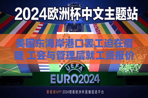 美国东海岸港口 *** 迫在眉睫 工会与管理层就工资报价进行交涉