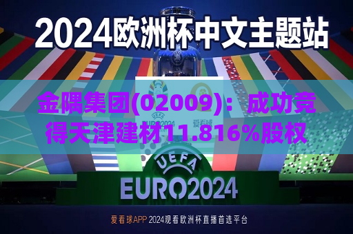 金隅集团(02009)：成功竞得天津建材11.816%股权