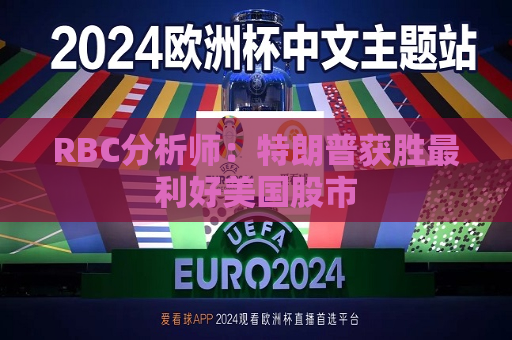 RBC分析师：特朗普获胜最利好美国股市