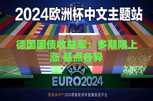 德国国债收益率：多期限上涨 基点各异