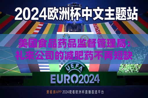 美国食品药品监督管理局：礼来公司的减肥药不再短缺