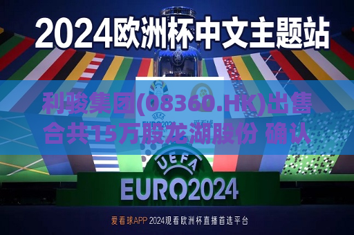 利骏集团(08360.HK)出售合共15万股龙湖股份 确认收益约105.45万港元