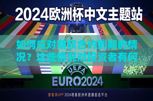 如何应对期权合约到期的情况？这些情况对投资者有何影响？
