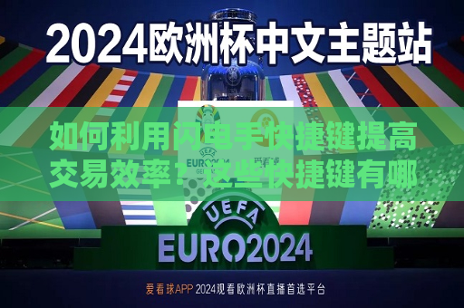 如何利用闪电手快捷键提高交易效率？这些快捷键有哪些实际应用？