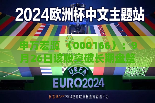 申万宏源 （000166）：9月26日该股突破长期盘整  第1张