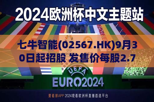 七牛智能(02567.HK)9月30日起招股 发售价每股2.74-2.86港元  第1张