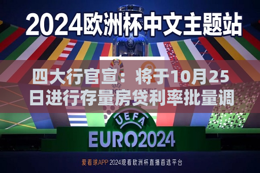 四大行官宣：将于10月25日进行存量房贷利率批量调整  第1张