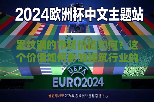 累纹钢的市场价值如何？这个价值如何影响建筑行业的成本控制？