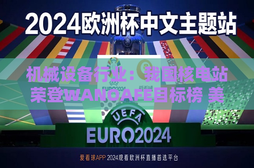 机械设备行业:我国核电站荣登WANOAFE目标榜 美国能源部奖励微型堆技术开发 第1张 机械设备行业:我国核电站荣登WANOAFE目标榜 美国能源部奖励微型堆技术开发 第1张