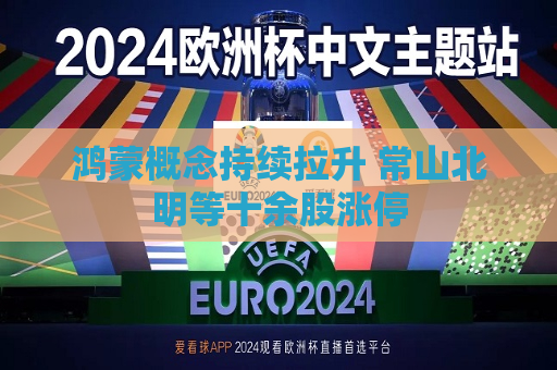鸿蒙概念持续拉升 常山北明等十余股涨停  第1张