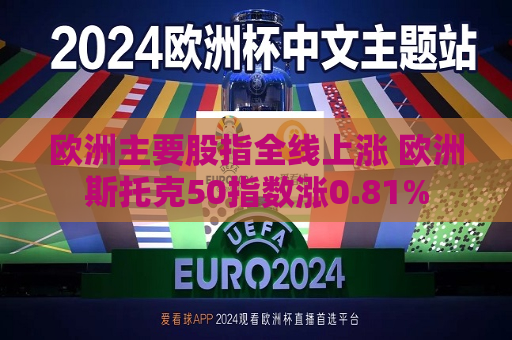 欧洲主要股指全线上涨 欧洲斯托克50指数涨0.81%  第1张