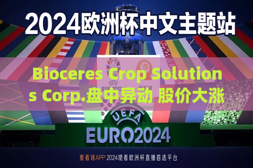 Bioceres Crop Solutions Corp.盘中异动 股价大涨5.28%报7.77美元