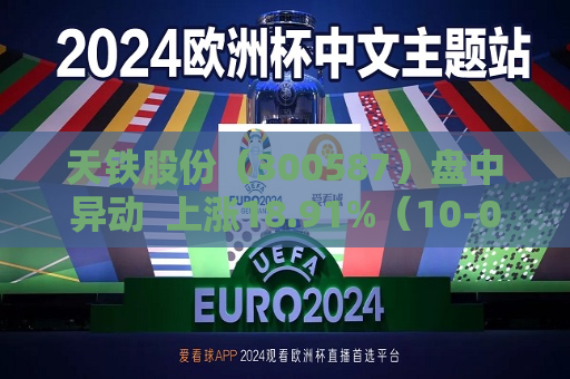 天铁股份（300587）盘中异动  上涨18.91%（10-08）