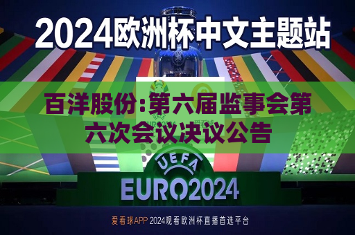 百洋股份:第六届监事会第六次会议决议公告  第1张