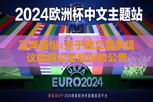 百洋股份:关于独立董事提议回购公司股份的公告