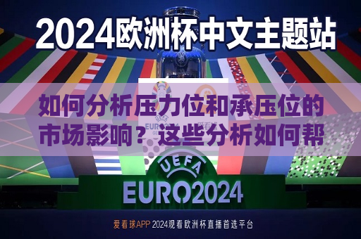 如何分析压力位和承压位的市场影响？这些分析如何帮助投资者进行决策？