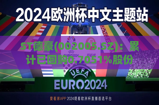 ST德豪(002005.SZ)：累计已回购0.7051%股份