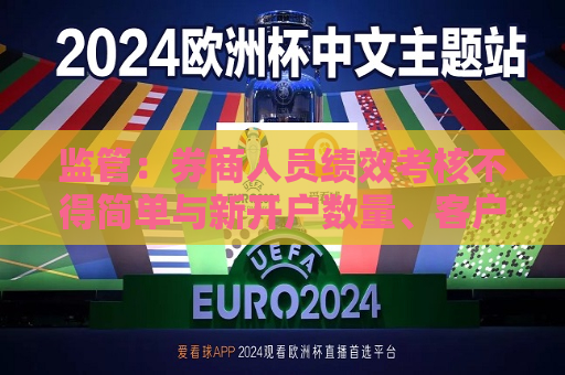 监管：券商人员绩效考核不得简单与新开户数量、客户交易量直接挂钩
