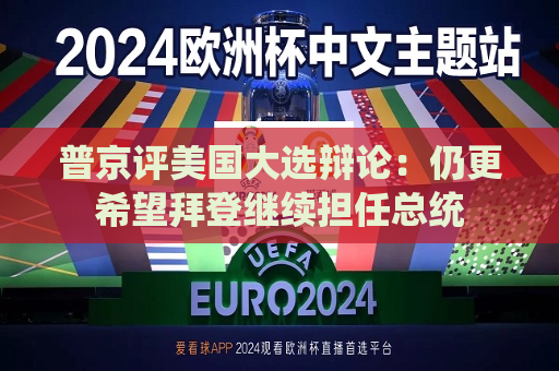 普京评美国大选辩论：仍更希望拜登继续担任总统  第1张