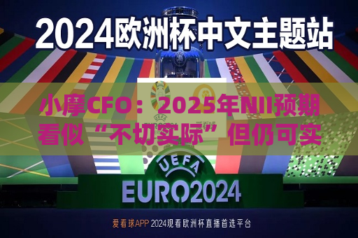 小摩CFO：2025年NII预期看似“不切实际”但仍可实现