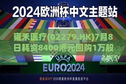 雍禾医疗(02279.HK)7月8日耗资8400港元回购1万股  第1张