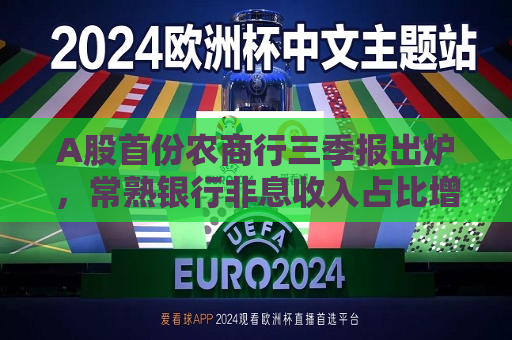 A股首份农商行三季报出炉，常熟银行非息收入占比增至17.53%，不良率抬头迹象仍在延续