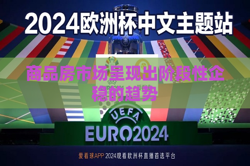 商品房市场呈现出阶段性企稳的趋势  第1张