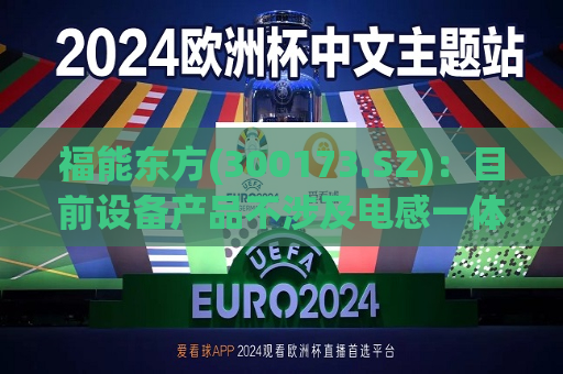 福能东方(300173.SZ)：目前设备产品不涉及电感一体成型设备