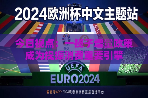 今日视点：一揽子增量政策成为提振消费重要引擎