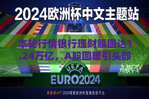 本轮行情银行理财赎回达1.24万亿，A股回暖引头部理财子焦虑，怎样才能撕掉固收“标签”？