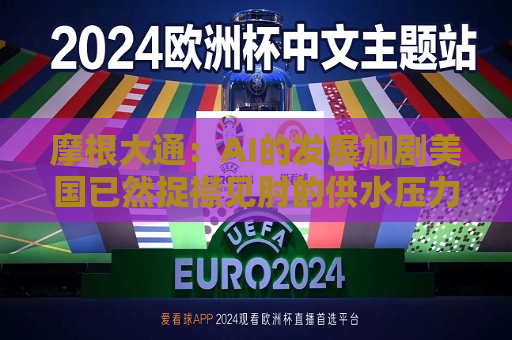 摩根大通：AI的发展加剧美国已然捉襟见肘的供水压力